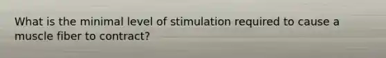 What is the minimal level of stimulation required to cause a muscle fiber to contract?