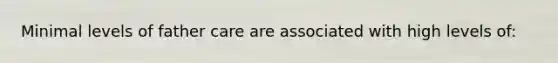 Minimal levels of father care are associated with high levels of: