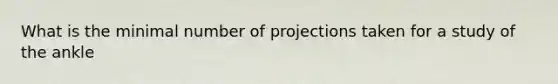 What is the minimal number of projections taken for a study of the ankle