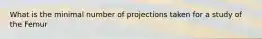 What is the minimal number of projections taken for a study of the Femur