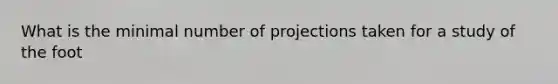 What is the minimal number of projections taken for a study of the foot