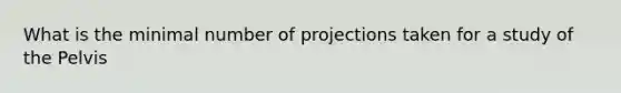 What is the minimal number of projections taken for a study of the Pelvis