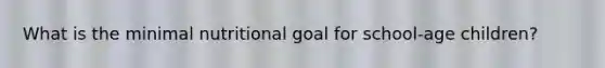 What is the minimal nutritional goal for school-age children?