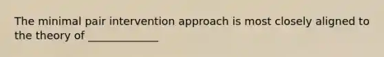 The minimal pair intervention approach is most closely aligned to the theory of _____________