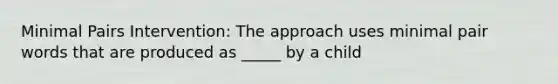 Minimal Pairs Intervention: The approach uses minimal pair words that are produced as _____ by a child