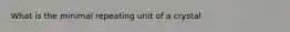 What is the minimal repeating unit of a crystal