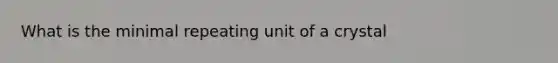 What is the minimal repeating unit of a crystal