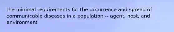 the minimal requirements for the occurrence and spread of communicable diseases in a population -- agent, host, and environment