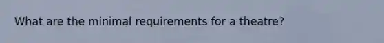 What are the minimal requirements for a theatre?