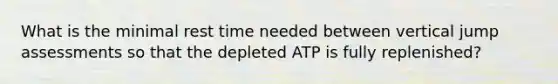 What is the minimal rest time needed between vertical jump assessments so that the depleted ATP is fully replenished?