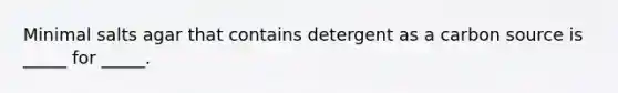 Minimal salts agar that contains detergent as a carbon source is _____ for _____.