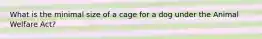 What is the minimal size of a cage for a dog under the Animal Welfare Act?