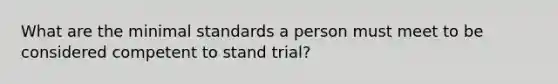 What are the minimal standards a person must meet to be considered competent to stand trial?