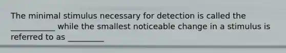 The minimal stimulus necessary for detection is called the ___________ while the smallest noticeable change in a stimulus is referred to as _________