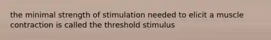 the minimal strength of stimulation needed to elicit a muscle contraction is called the threshold stimulus