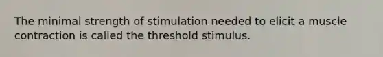 The minimal strength of stimulation needed to elicit a <a href='https://www.questionai.com/knowledge/k0LBwLeEer-muscle-contraction' class='anchor-knowledge'>muscle contraction</a> is called the threshold stimulus.