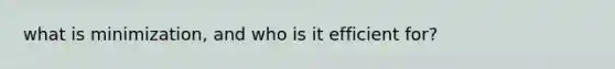 what is minimization, and who is it efficient for?