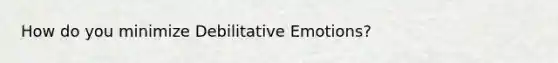 How do you minimize Debilitative Emotions?