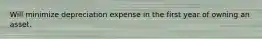 Will minimize depreciation expense in the first year of owning an asset.