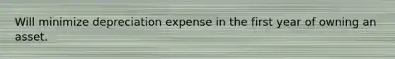 Will minimize depreciation expense in the first year of owning an asset.