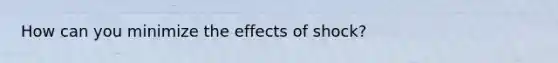 How can you minimize the effects of shock?