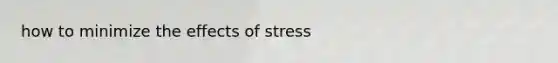 how to minimize the effects of stress