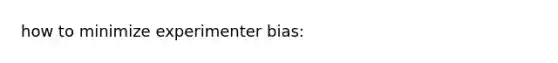 how to minimize experimenter bias: