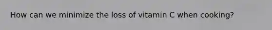 How can we minimize the loss of vitamin C when cooking?