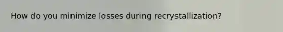How do you minimize losses during recrystallization?