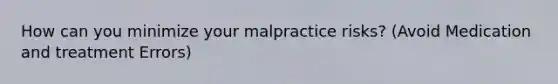 How can you minimize your malpractice risks? (Avoid Medication and treatment Errors)