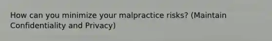 How can you minimize your malpractice risks? (Maintain Confidentiality and Privacy)