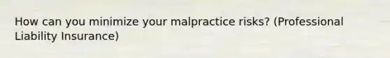 How can you minimize your malpractice risks? (Professional Liability Insurance)