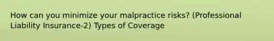 How can you minimize your malpractice risks? (Professional Liability Insurance-2) Types of Coverage