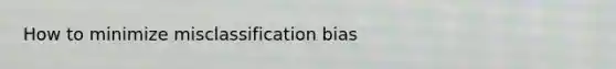 How to minimize misclassification bias