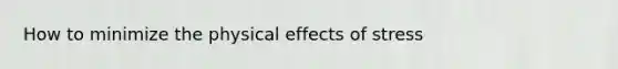 How to minimize the physical effects of stress