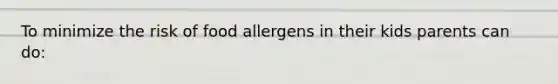 To minimize the risk of food allergens in their kids parents can do: