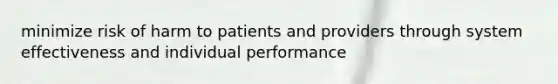 minimize risk of harm to patients and providers through system effectiveness and individual performance