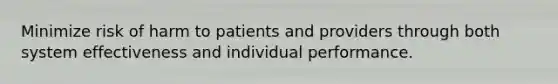 Minimize risk of harm to patients and providers through both system effectiveness and individual performance.