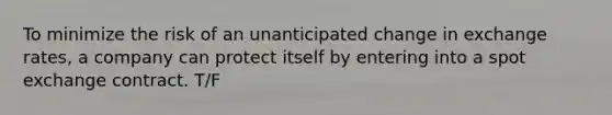 To minimize the risk of an unanticipated change in exchange rates, a company can protect itself by entering into a spot exchange contract. T/F