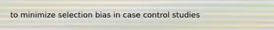 to minimize selection bias in case control studies
