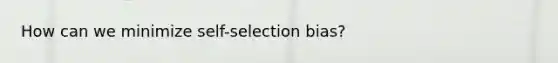 How can we minimize self-selection bias?