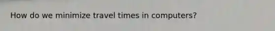 How do we minimize travel times in computers?