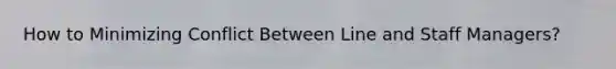 How to Minimizing Conflict Between Line and Staff Managers?