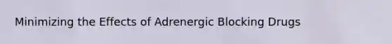 Minimizing the Effects of Adrenergic Blocking Drugs
