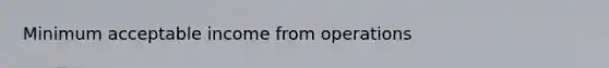 Minimum acceptable income from operations