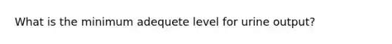 What is the minimum adequete level for urine output?