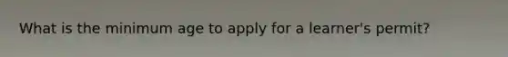 What is the minimum age to apply for a learner's permit?