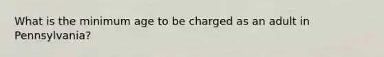 What is the minimum age to be charged as an adult in Pennsylvania?