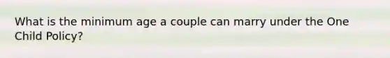 What is the minimum age a couple can marry under the One Child Policy?