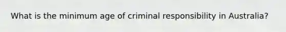 What is the minimum age of criminal responsibility in Australia?